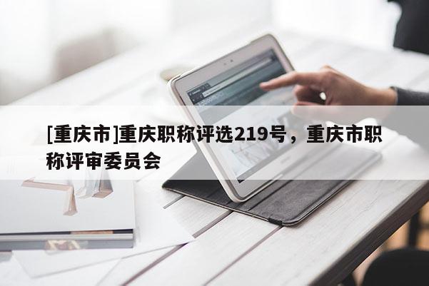 [重慶市]重慶職稱評(píng)選219號(hào)，重慶市職稱評(píng)審委員會(huì)