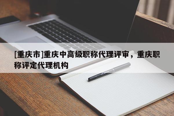 [重慶市]重慶中高級職稱代理評審，重慶職稱評定代理機(jī)構(gòu)