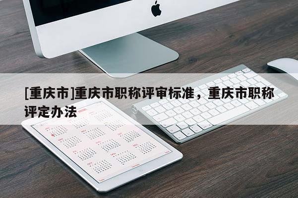[重慶市]重慶市職稱評審標準，重慶市職稱評定辦法