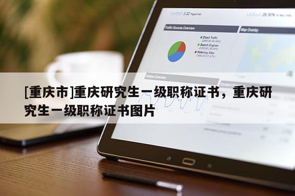 [重慶市]重慶研究生一級(jí)職稱(chēng)證書(shū)，重慶研究生一級(jí)職稱(chēng)證書(shū)圖片