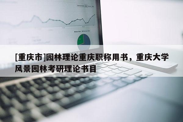 [重慶市]園林理論重慶職稱用書，重慶大學(xué)風(fēng)景園林考研理論書目