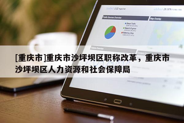 [重慶市]重慶市沙坪壩區(qū)職稱(chēng)改革，重慶市沙坪壩區(qū)人力資源和社會(huì)保障局