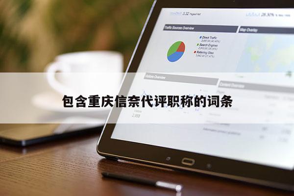 包含重慶信奈代評(píng)職稱(chēng)的詞條