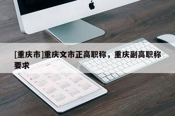 [重慶市]重慶文市正高職稱，重慶副高職稱要求
