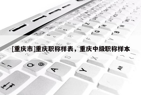 [重慶市]重慶職稱樣表，重慶中級職稱樣本