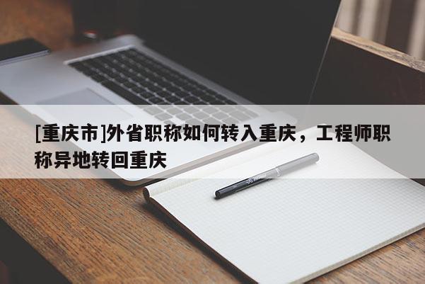 [重慶市]外省職稱如何轉(zhuǎn)入重慶，工程師職稱異地轉(zhuǎn)回重慶