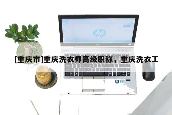 [重慶市]重慶洗衣師高級(jí)職稱，重慶洗衣工