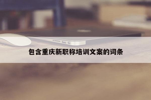 包含重慶新職稱培訓(xùn)文案的詞條