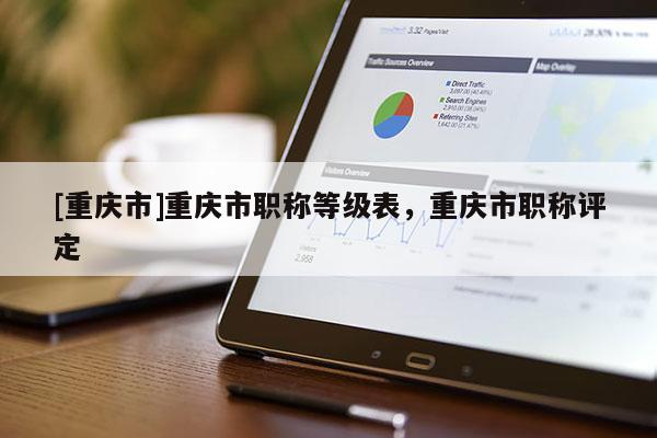 [重慶市]重慶市職稱等級表，重慶市職稱評定