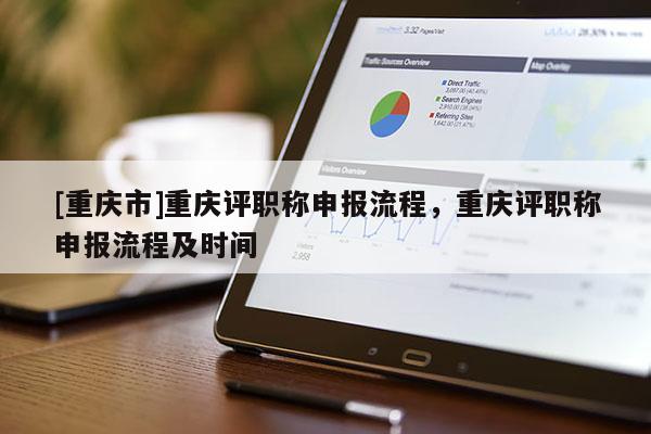 [重慶市]重慶評職稱申報流程，重慶評職稱申報流程及時間