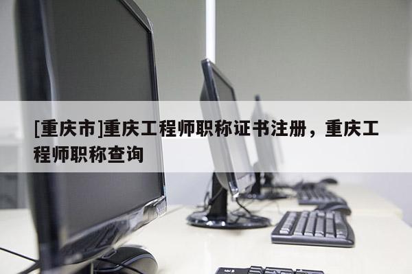 [重慶市]重慶工程師職稱(chēng)證書(shū)注冊(cè)，重慶工程師職稱(chēng)查詢(xún)