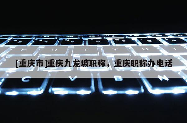[重慶市]重慶九龍坡職稱，重慶職稱辦電話