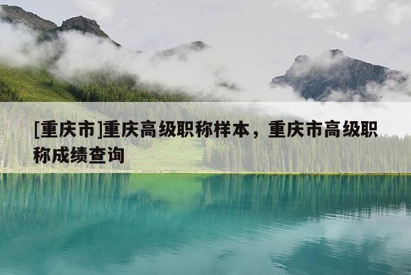 [重慶市]重慶高級職稱樣本，重慶市高級職稱成績查詢