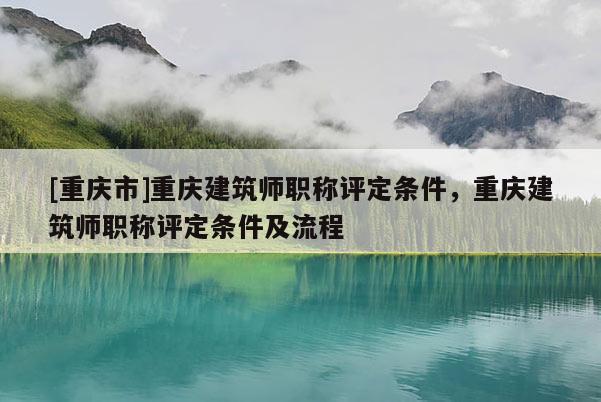[重慶市]重慶建筑師職稱評定條件，重慶建筑師職稱評定條件及流程