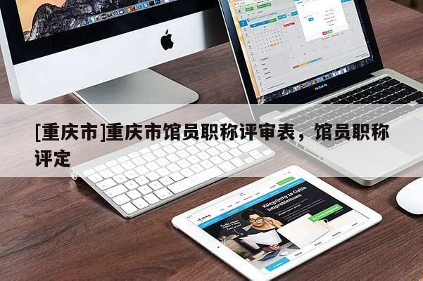 [重慶市]重慶市館員職稱評審表，館員職稱評定