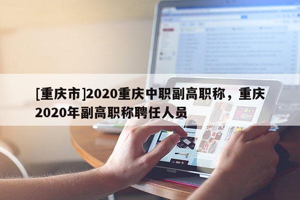[重慶市]2020重慶中職副高職稱，重慶2020年副高職稱聘任人員